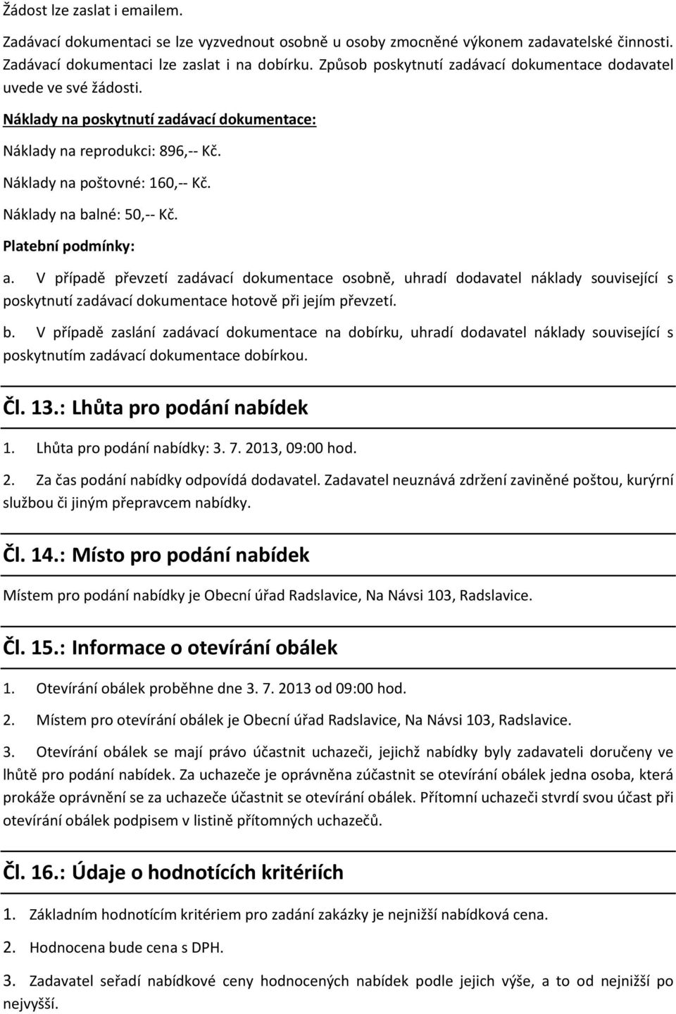 Náklady na balné: 50,-- Kč. Platební podmínky: a. V případě převzetí zadávací dokumentace osobně, uhradí dodavatel náklady související s poskytnutí zadávací dokumentace hotově při jejím převzetí. b. V případě zaslání zadávací dokumentace na dobírku, uhradí dodavatel náklady související s poskytnutím zadávací dokumentace dobírkou.