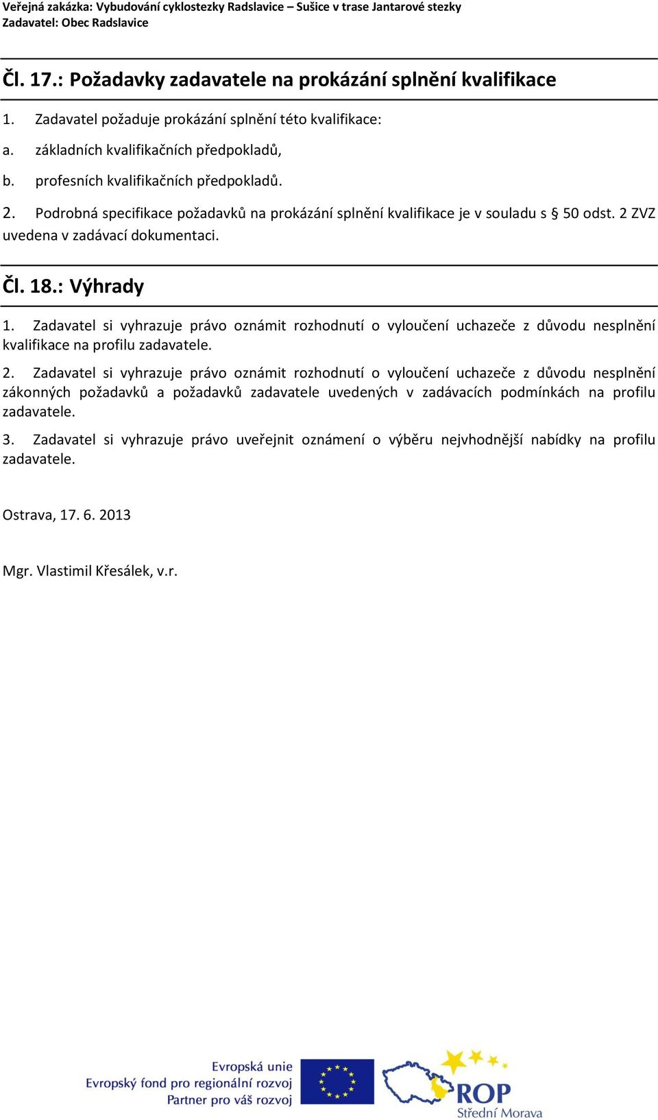 Podrobná specifikace požadavků na prokázání splnění kvalifikace je v souladu s 50 odst. 2 ZVZ uvedena v zadávací dokumentaci. Čl. 18.: Výhrady 1.