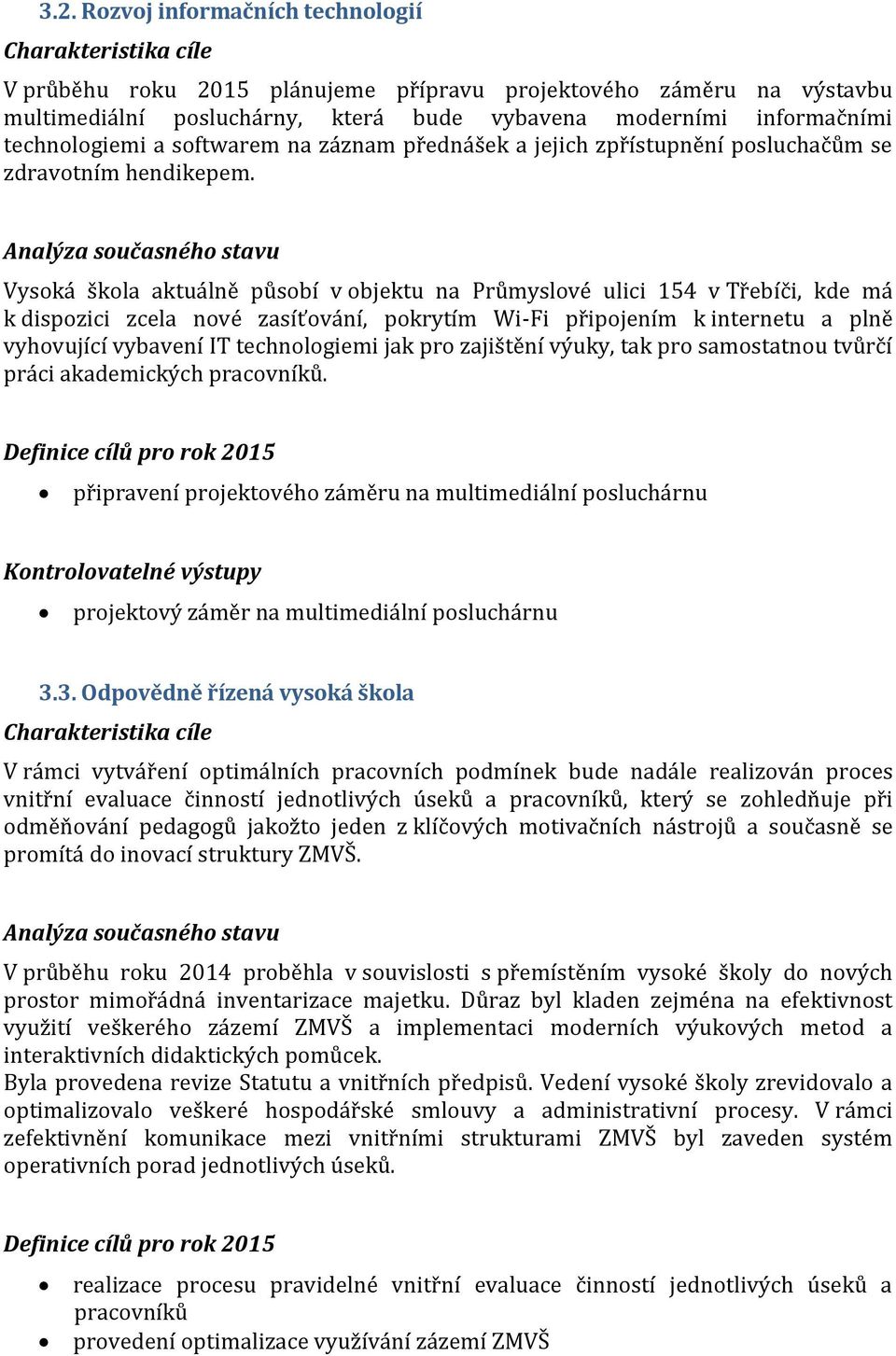 Vysoká škola aktuálně působí v objektu na Průmyslové ulici 154 v Třebíči, kde má k dispozici zcela nové zasíťování, pokrytím Wi-Fi připojením k internetu a plně vyhovující vybavení IT technologiemi