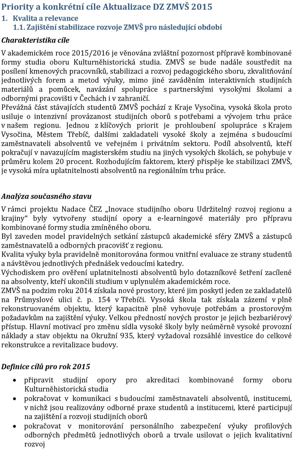 ZMVŠ se bude nadále soustředit na posílení kmenových pracovníků, stabilizaci a rozvoj pedagogického sboru, zkvalitňování jednotlivých forem a metod výuky, mimo jiné zaváděním interaktivních