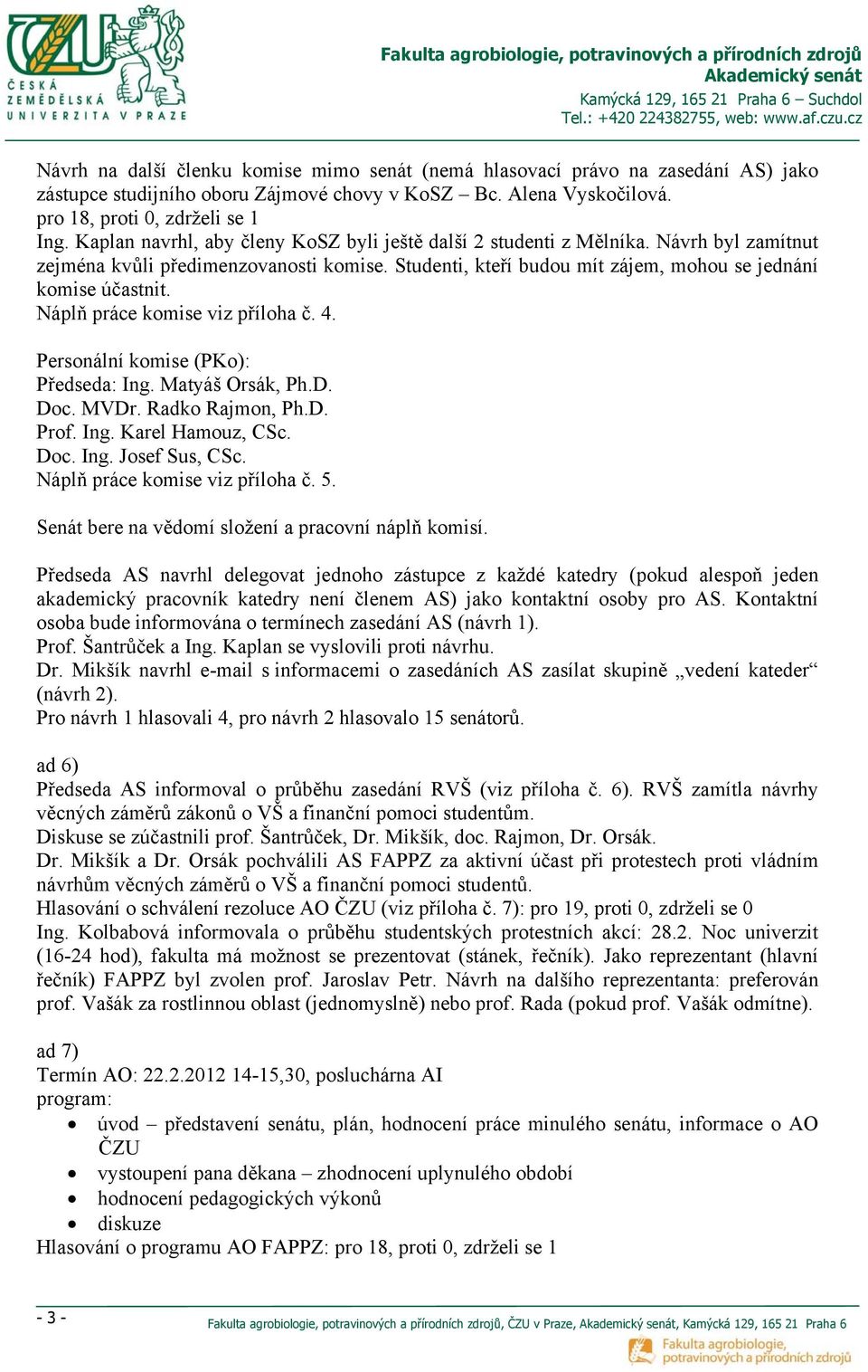 Náplň práce komise viz příloha č. 4. Personální komise (PKo): Předseda: Ing. Matyáš Orsák, Ph.D. Doc. MVDr. Radko Rajmon, Ph.D. Prof. Ing. Karel Hamouz, CSc. Doc. Ing. Josef Sus, CSc.