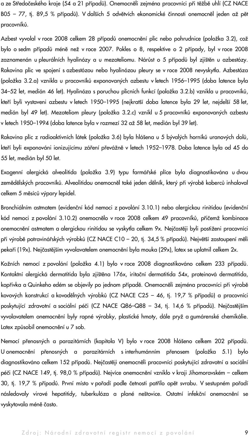 2), což bylo o sedm případů méně než v roce 2007. Pokles o 8, respektive o 2 případy, byl v roce 2008 zaznamenán u pleurálních hyalinózy a u mezoteliomu. Nárůst o 5 případů byl zjištěn u azbestózy.