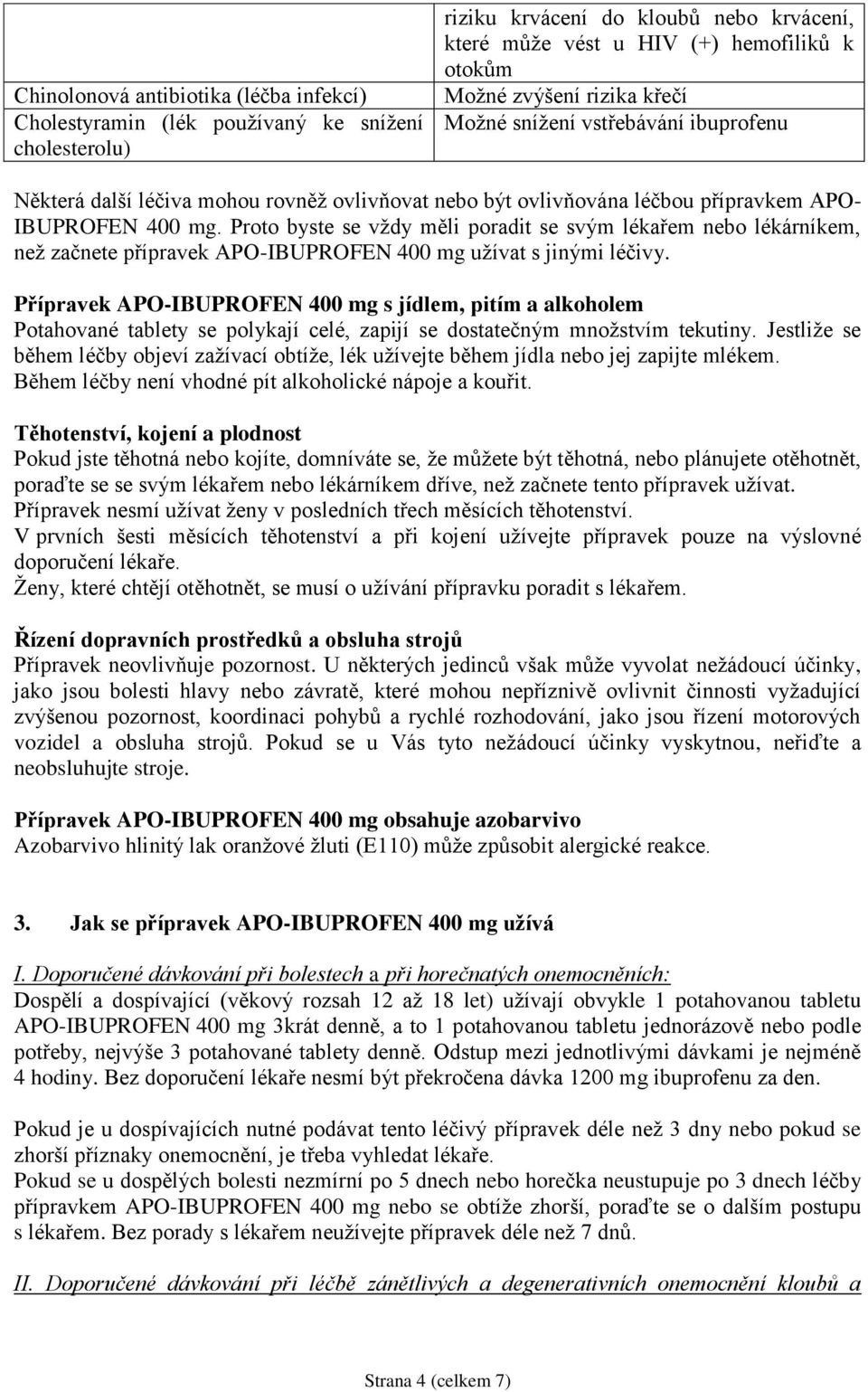 Proto byste se vždy měli poradit se svým lékařem nebo lékárníkem, než začnete přípravek APO-IBUPROFEN 400 mg užívat s jinými léčivy.