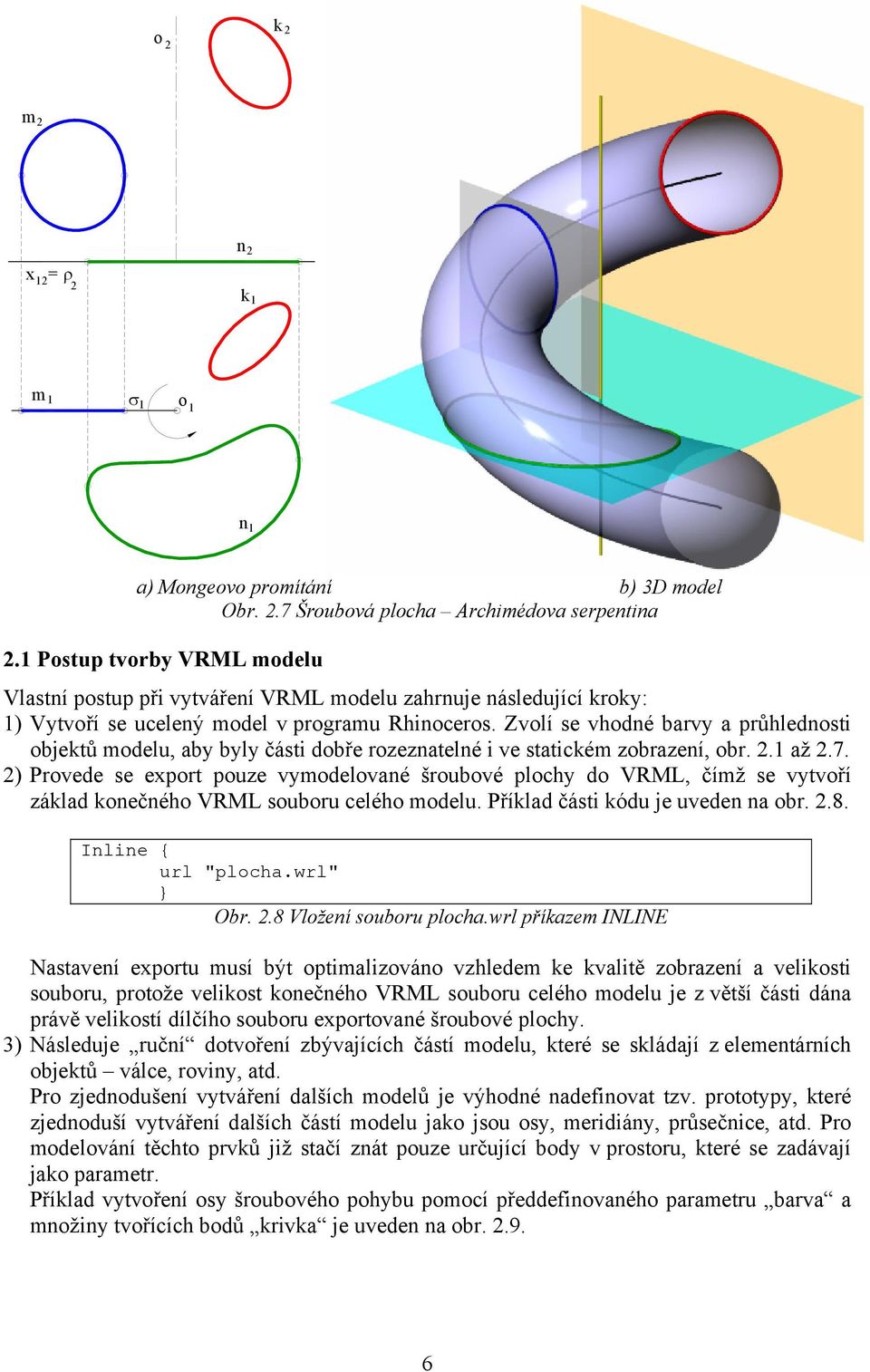 ) Provede se export pouze vymodelované šroubové plochy do VRML, čímž se vytvoří základ konečného VRML souboru celého modelu. Příklad části kódu je uveden na obr..8. Inline { url "plocha.wrl" } Obr.