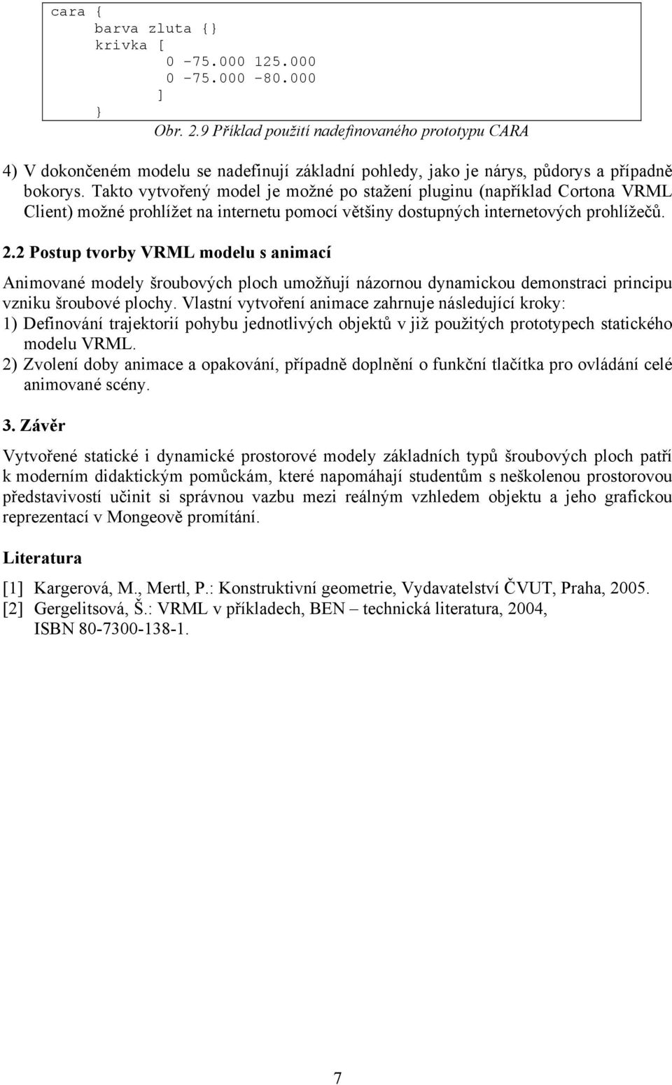 Takto vytvořený model je možné po stažení pluginu (například Cortona VRML Client) možné prohlížet na internetu pomocí většiny dostupných internetových prohlížečů.