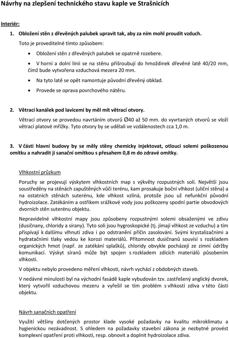 V horní a dolní linii se na stěnu přišroubují do hmoždinek dřevěné latě 40/20 mm, čímž bude vytvořena vzduchová mezera 20 mm. Na tyto latě se opět namontuje původní dřevěný obklad.