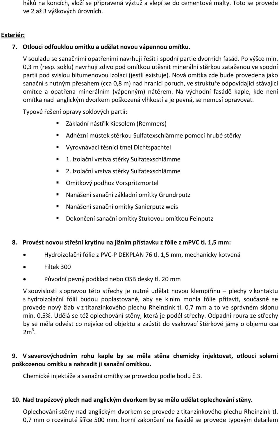 soklu) navrhuji zdivo pod omítkou utěsnit minerální stěrkou zataženou ve spodní partii pod svislou bitumenovou izolaci (jestli existuje).