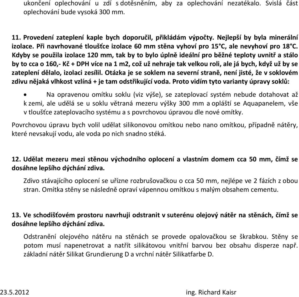 Kdyby se použila izolace 120 mm, tak by to bylo úplně ideální pro běžné teploty uvnitř a stálo by to cca o 160, Kč + DPH více na 1 m2, což už nehraje tak velkou roli, ale já bych, když už by se