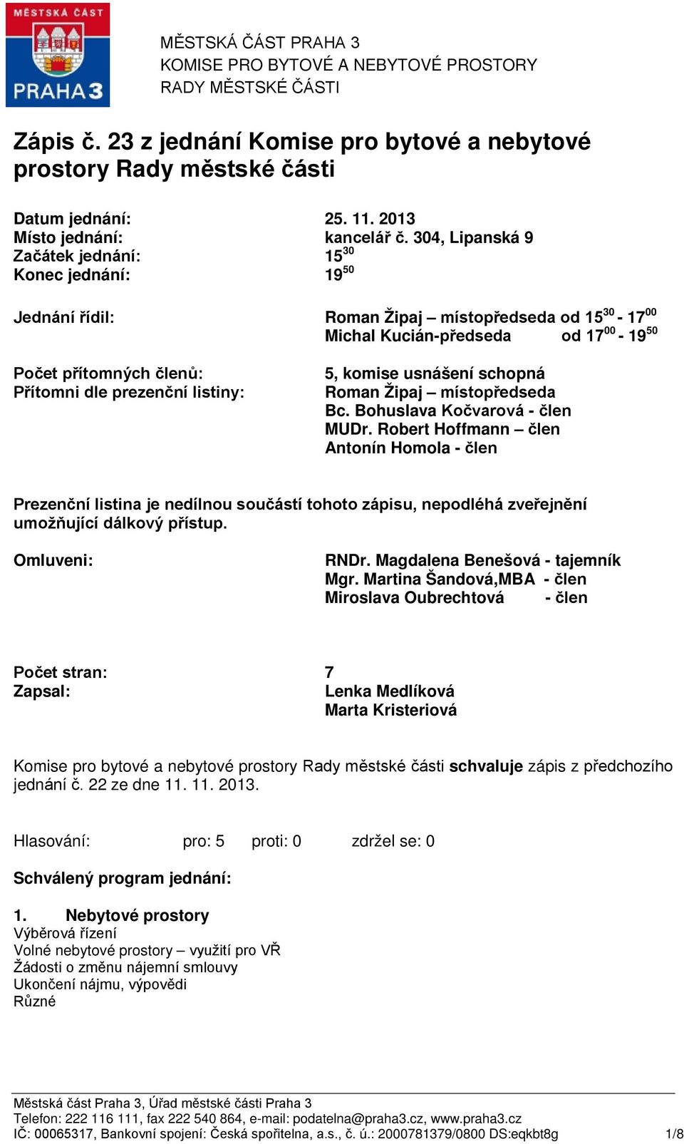 304, Lipanská 9 Začátek jednání: Konec jednání: 15 30 19 50 Jednání řídil: Roman Žipaj místopředseda od 15 30-17 00 Michal Kucián-předseda od 17 00-19 50 Počet přítomných členů: Přítomni dle