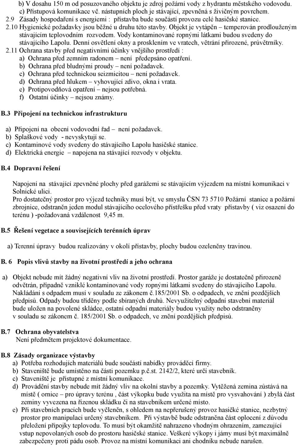 Objekt je vytápěn temperován prodlouženým stávajícím teplovodním rozvodem. Vody kontaminované ropnými látkami budou svedeny do stávajícího Lapolu.