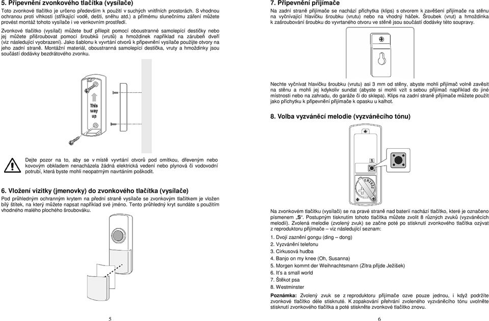 Zvonkové tlačítko (vysílač) můžete buď přilepit pomocí oboustranné samolepící destičky nebo jej můžete přišroubovat pomocí šroubků (vrutů) a hmoždinek například na zárubeň dveří (viz následující