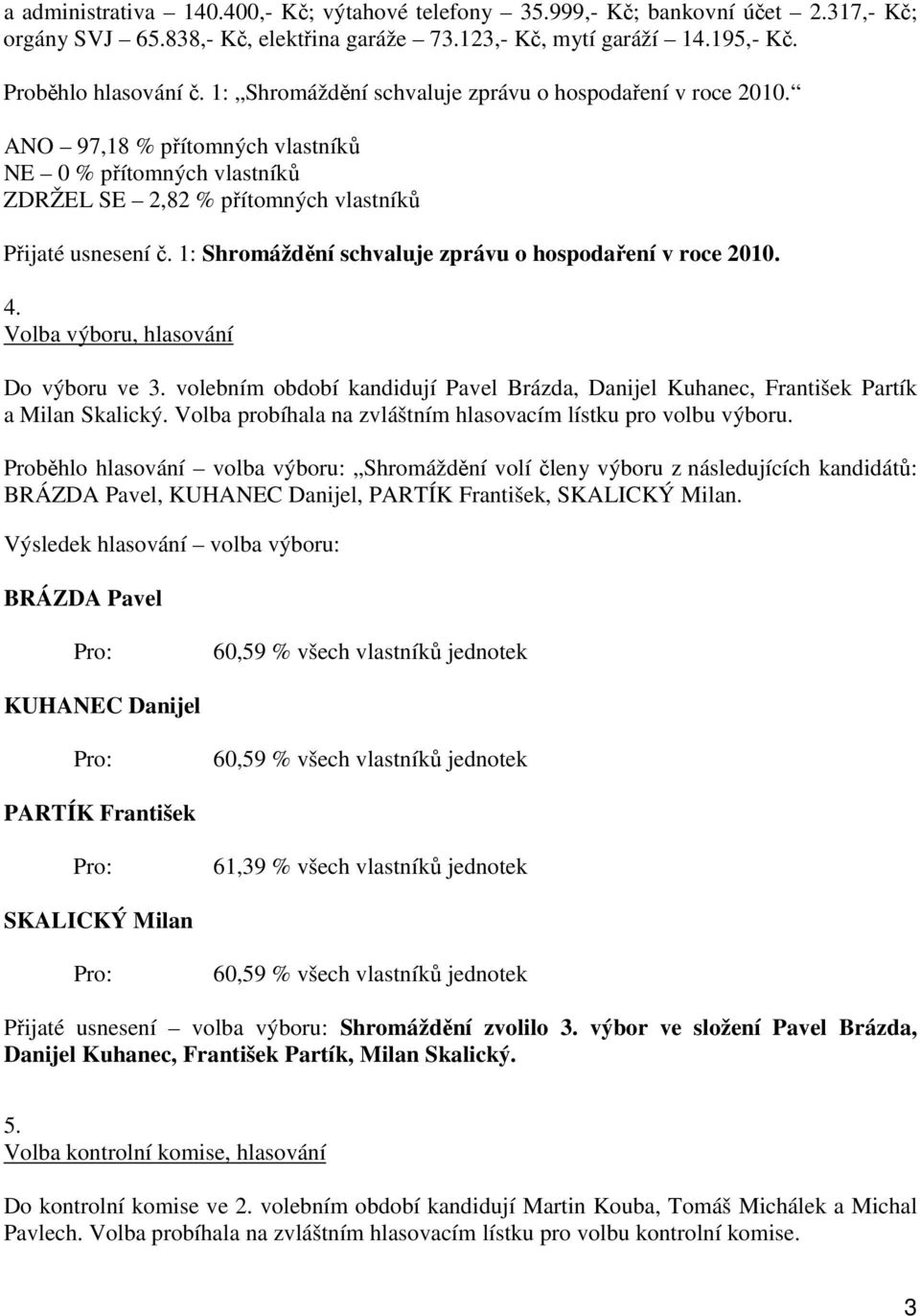 1: Shromáždění schvaluje zprávu o hospodaření v roce 2010. 4. Volba výboru, hlasování Do výboru ve 3. volebním období kandidují Pavel Brázda, Danijel Kuhanec, František Partík a Milan Skalický.