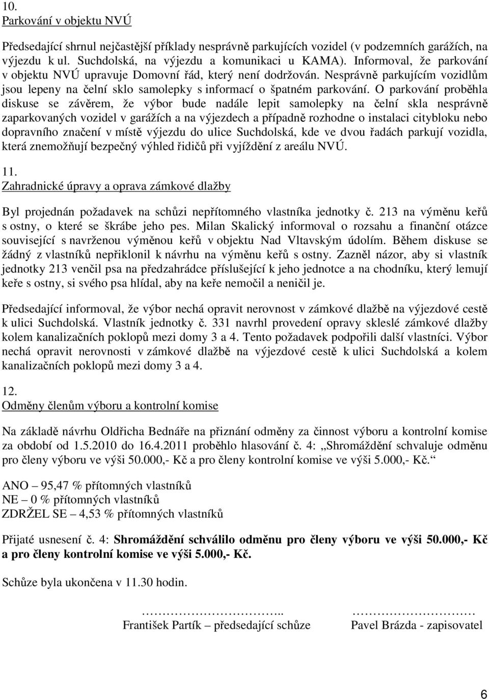 O parkování proběhla diskuse se závěrem, že výbor bude nadále lepit samolepky na čelní skla nesprávně zaparkovaných vozidel v garážích a na výjezdech a případně rozhodne o instalaci citybloku nebo