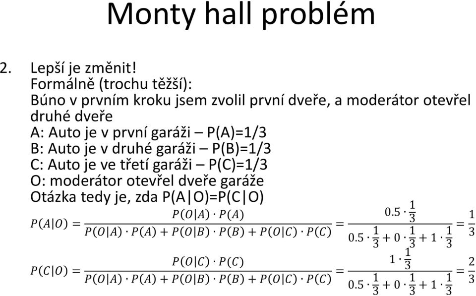 garáži P(A)=1/3 B: Auto je v druhé garáži P(B)=1/3 C: Auto je ve třetí garáži P(C)=1/3 O: moderátor otevřel dveře garáže