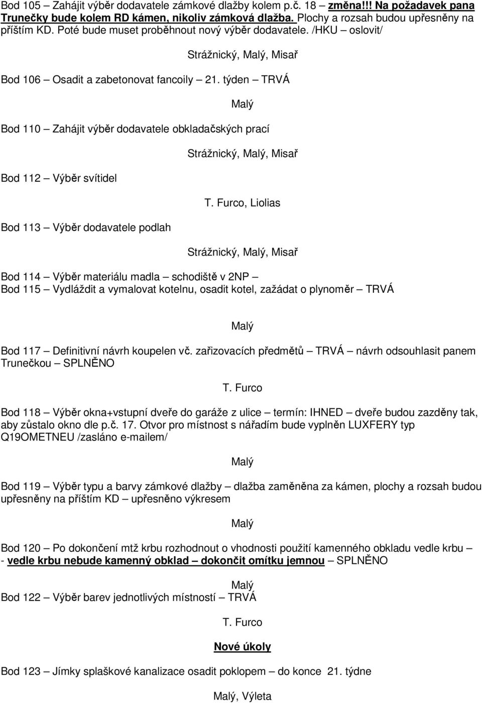 týden TRVÁ Bod 110 Zahájit výběr dodavatele obkladačských prací Bod 112 Výběr svítidel Bod 113 Výběr dodavatele podlah Strážnický,,, Strážnický,, Bod 114 Výběr materiálu madla schodiště v 2NP Bod 115