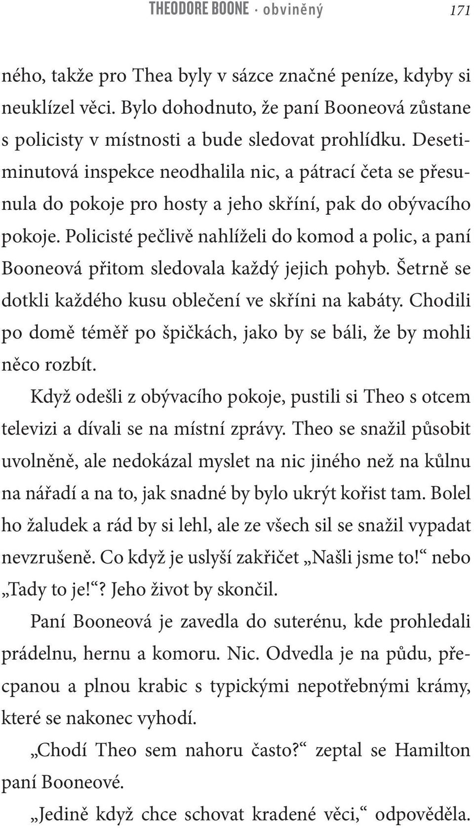 Policisté pečlivě nahlíželi do komod a polic, a paní Booneová přitom sledovala každý jejich pohyb. Šetrně se dotkli každého kusu oblečení ve skříni na kabáty.