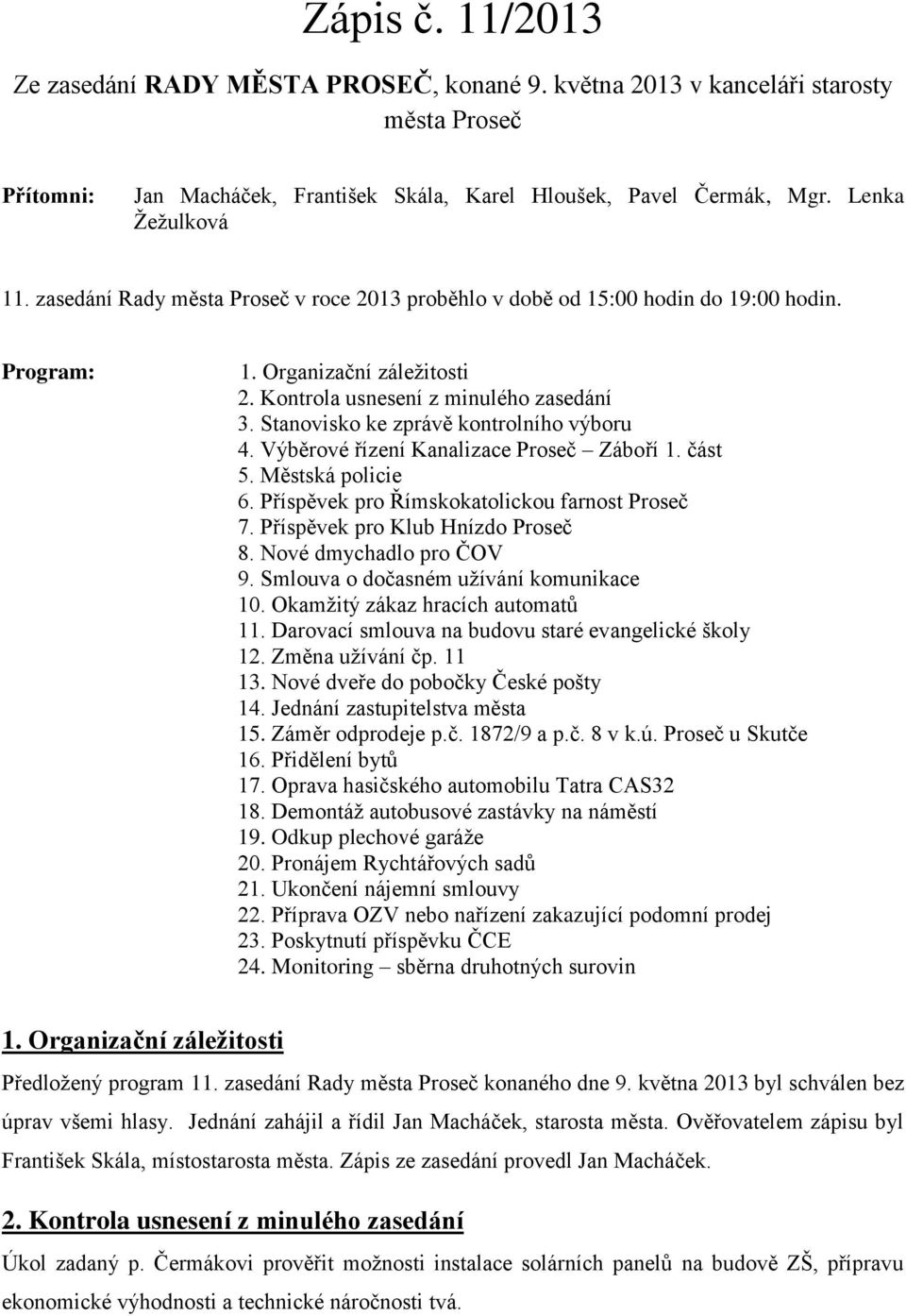 Stanovisko ke zprávě kontrolního výboru 4. Výběrové řízení Kanalizace Proseč Záboří 1. část 5. Městská policie 6. Příspěvek pro Římskokatolickou farnost Proseč 7. Příspěvek pro Klub Hnízdo Proseč 8.