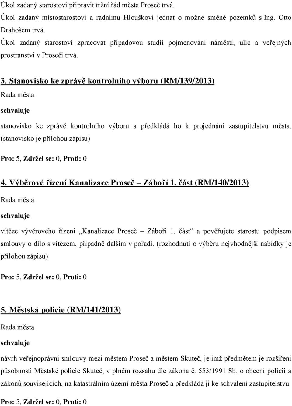 Stanovisko ke zprávě kontrolního výboru (RM/139/2013) stanovisko ke zprávě kontrolního výboru a předkládá ho k projednání zastupitelstvu města. (stanovisko je přílohou zápisu) 4.