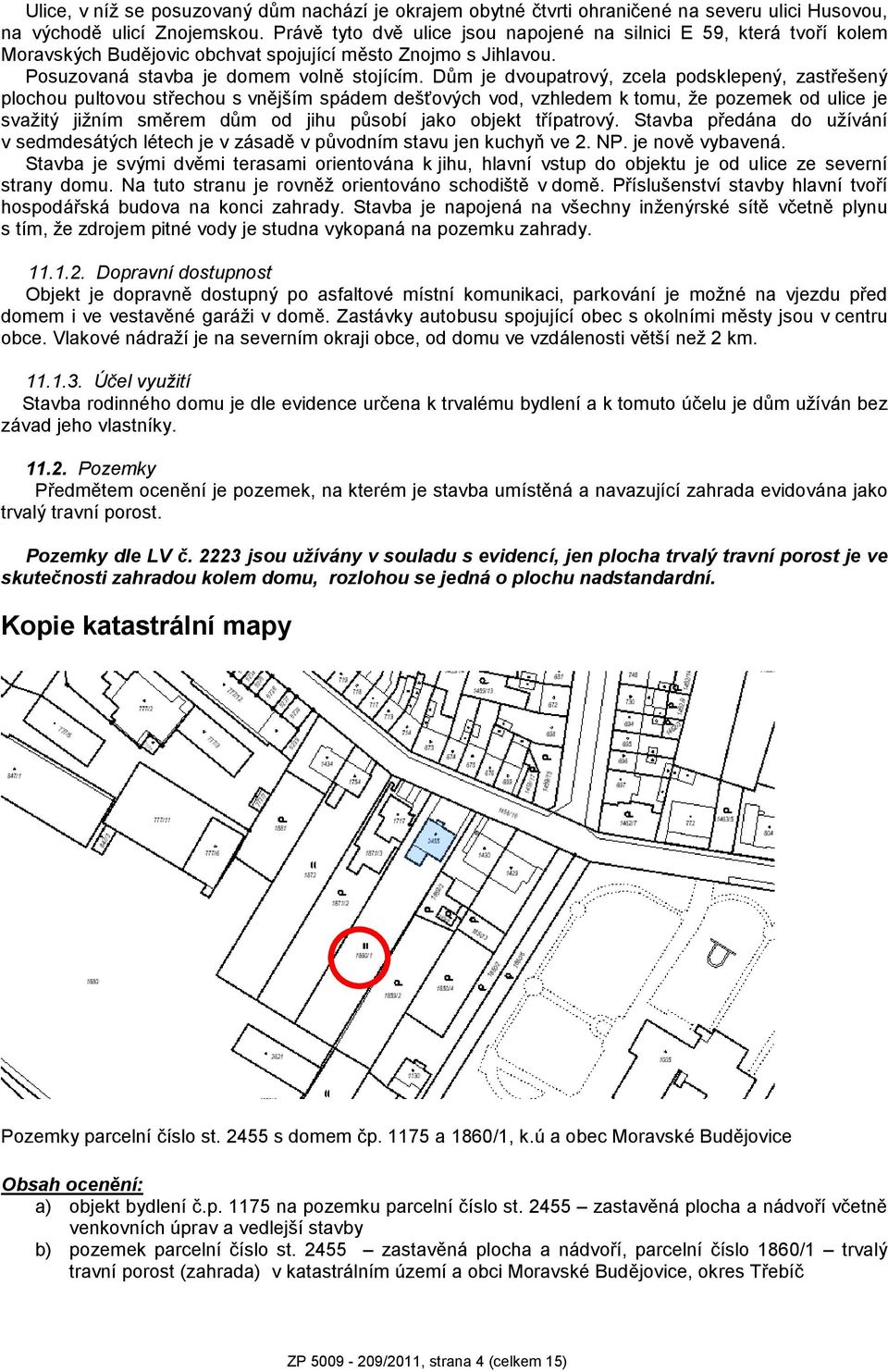 Dům je dvoupatrový, zcela podsklepený, zastřešený plochou pultovou střechou s vnějším spádem dešťových vod, vzhledem k tomu, že pozemek od ulice je svažitý jižním směrem dům od jihu působí jako