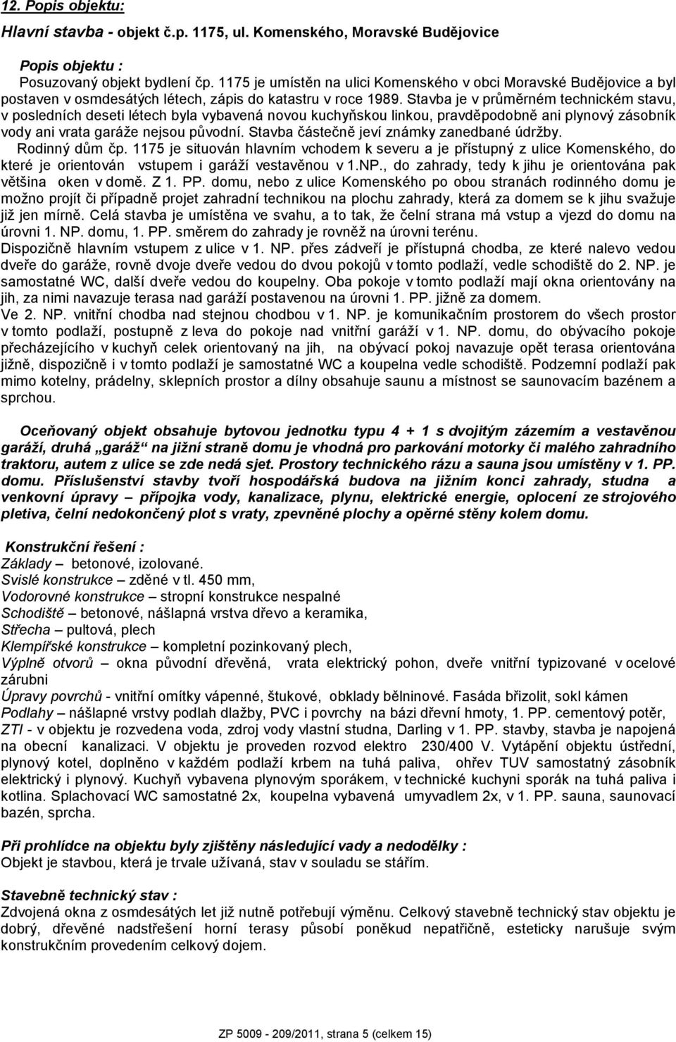 Stavba je v průměrném technickém stavu, v posledních deseti létech byla vybavená novou kuchyňskou linkou, pravděpodobně ani plynový zásobník vody ani vrata garáže nejsou původní.