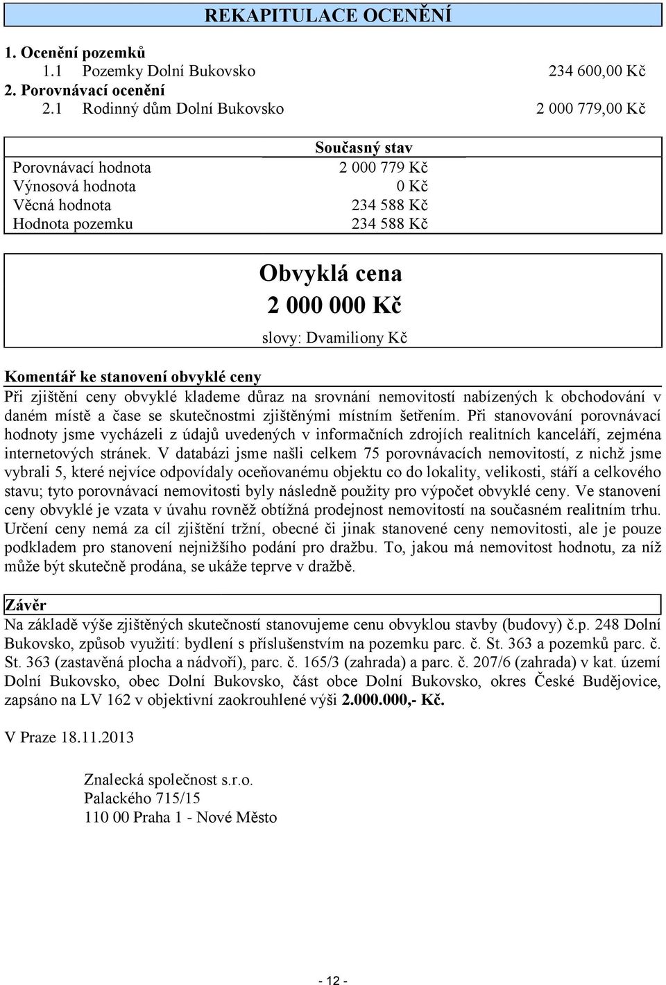 Dvamiliony Kč Komentář ke stanovení obvyklé ceny Při zjištění ceny obvyklé klademe důraz na srovnání nemovitostí nabízených k obchodování v daném místě a čase se skutečnostmi zjištěnými místním