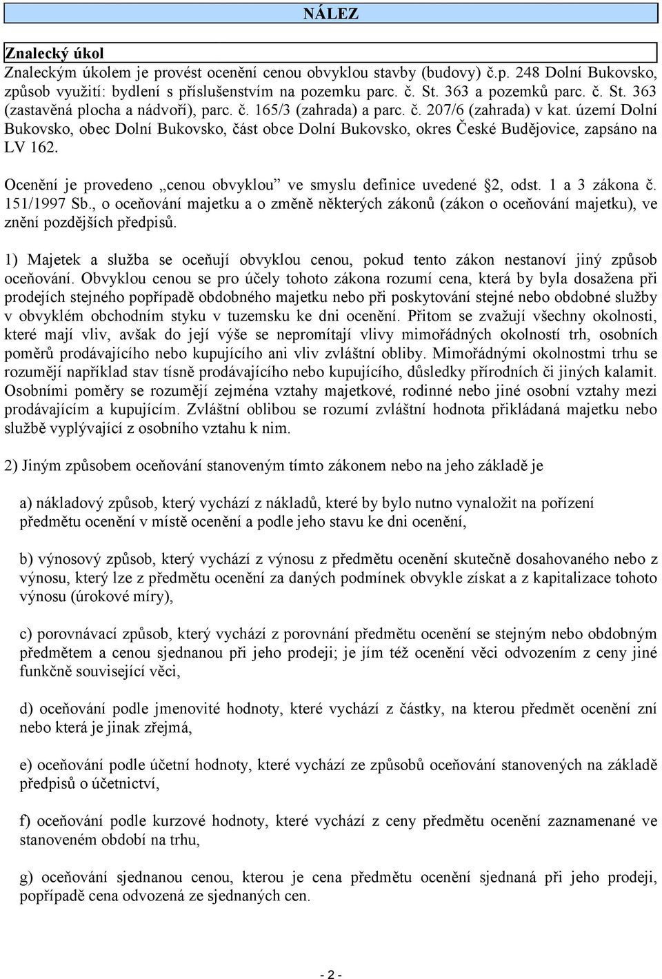 území Dolní Bukovsko, obec Dolní Bukovsko, část obce Dolní Bukovsko, okres České Budějovice, zapsáno na LV 162. Ocenění je provedeno cenou obvyklou ve smyslu definice uvedené 2, odst. 1 a 3 zákona č.