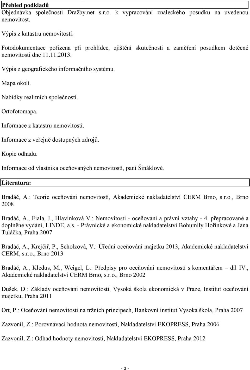Nabídky realitních společností. Ortofotomapa. Informace z katastru nemovitostí. Informace z veřejně dostupných zdrojů. Kopie odhadu. Informace od vlastníka oceňovaných nemovitostí, paní Šináklové.