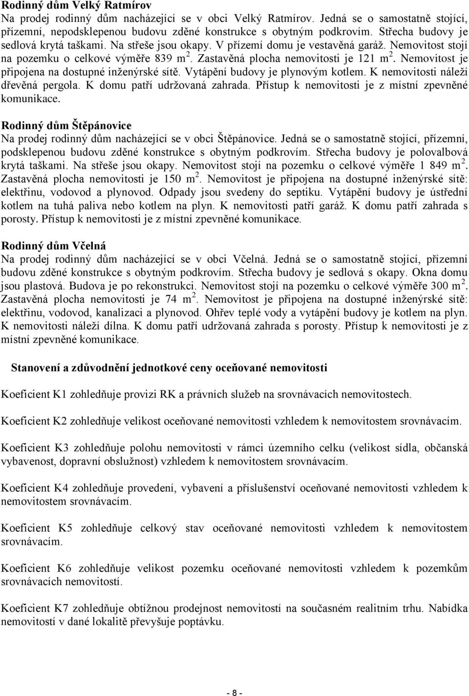 Nemovitost je připojena na dostupné inženýrské sítě. Vytápění budovy je plynovým kotlem. K nemovitosti náleží dřevěná pergola. K domu patří udržovaná zahrada.