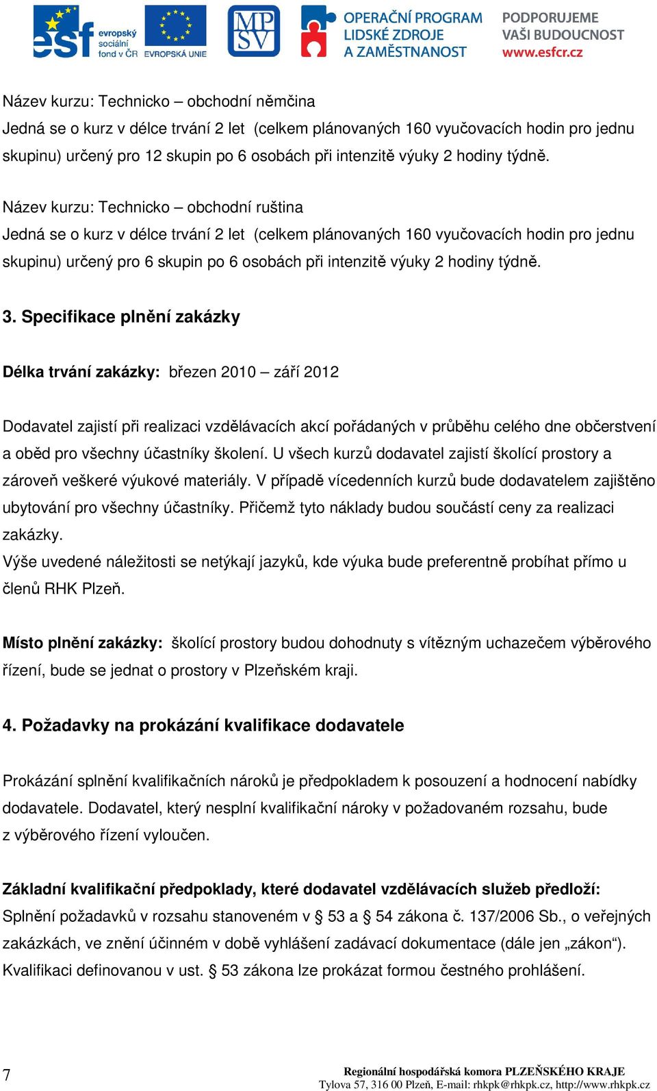 Název kurzu: Technicko obchodní ruština Jedná se o kurz v délce trvání 2 let (celkem plánovaných 160 vyučovacích hodin pro jednu skupinu) určený pro 6 skupin po 6 osobách při intenzitě výuky 2  3.