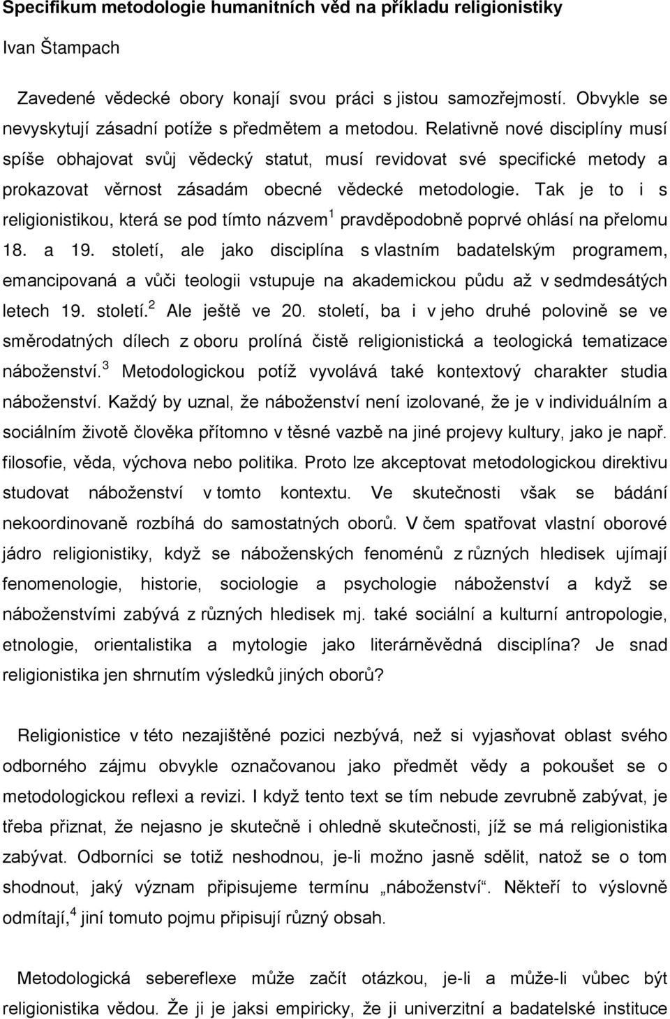 Relativně nové disciplíny musí spíše obhajovat svůj vědecký statut, musí revidovat své specifické metody a prokazovat věrnost zásadám obecné vědecké metodologie.