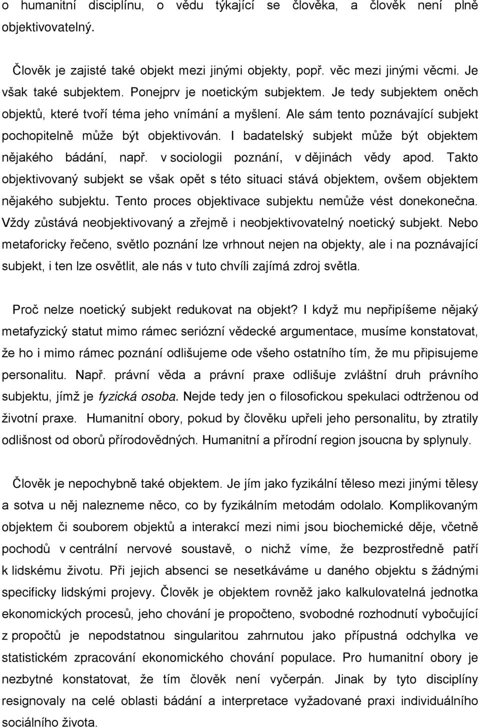 I badatelský subjekt může být objektem nějakého bádání, např. v sociologii poznání, v dějinách vědy apod.