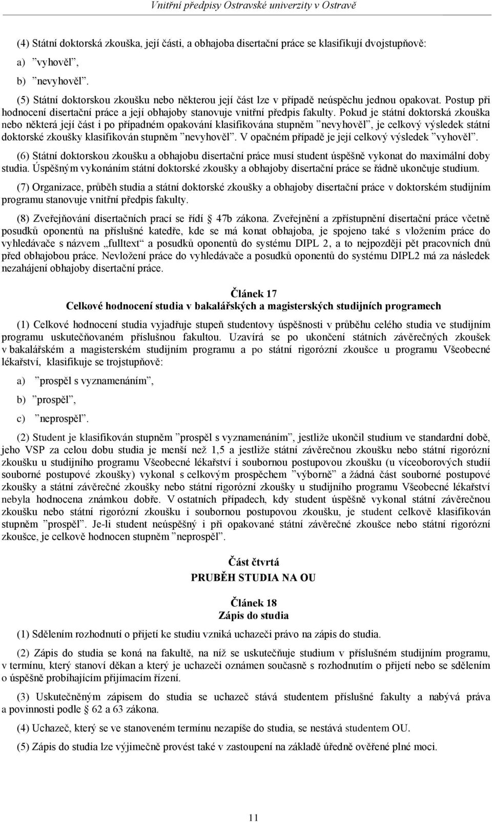 Pokud je státní doktorská zkouška nebo některá její část i po případném opakování klasifikována stupněm nevyhověl, je celkový výsledek státní doktorské zkoušky klasifikován stupněm nevyhověl.