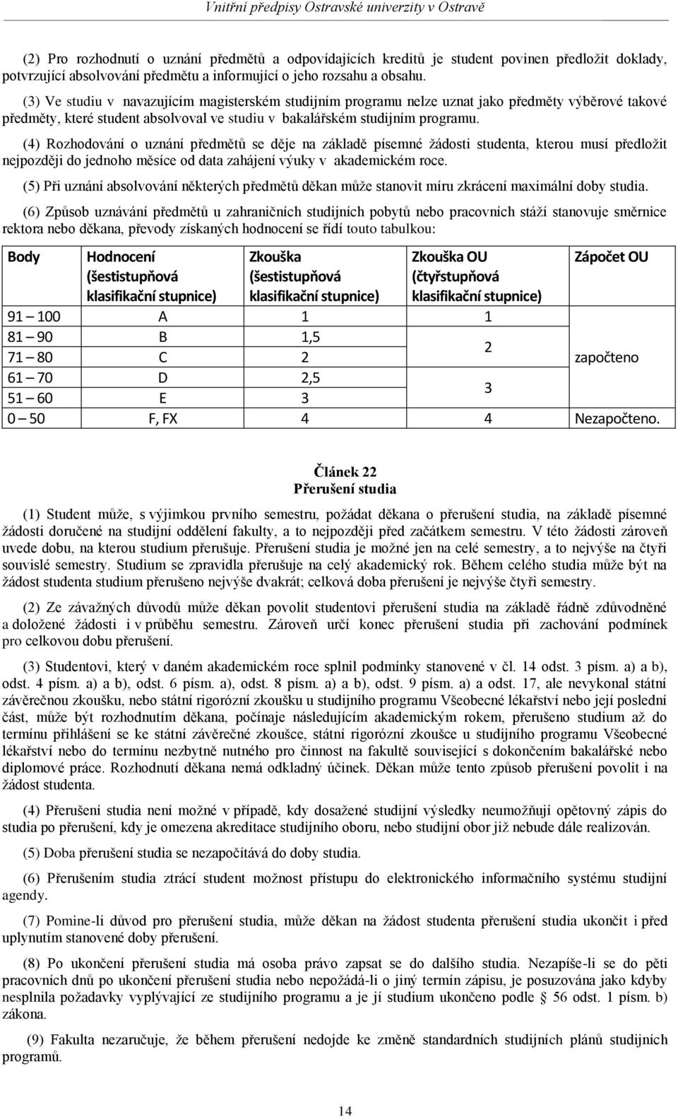 (4) Rozhodování o uznání předmětů se děje na základě písemné žádosti studenta, kterou musí předložit nejpozději do jednoho měsíce od data zahájení výuky v akademickém roce.