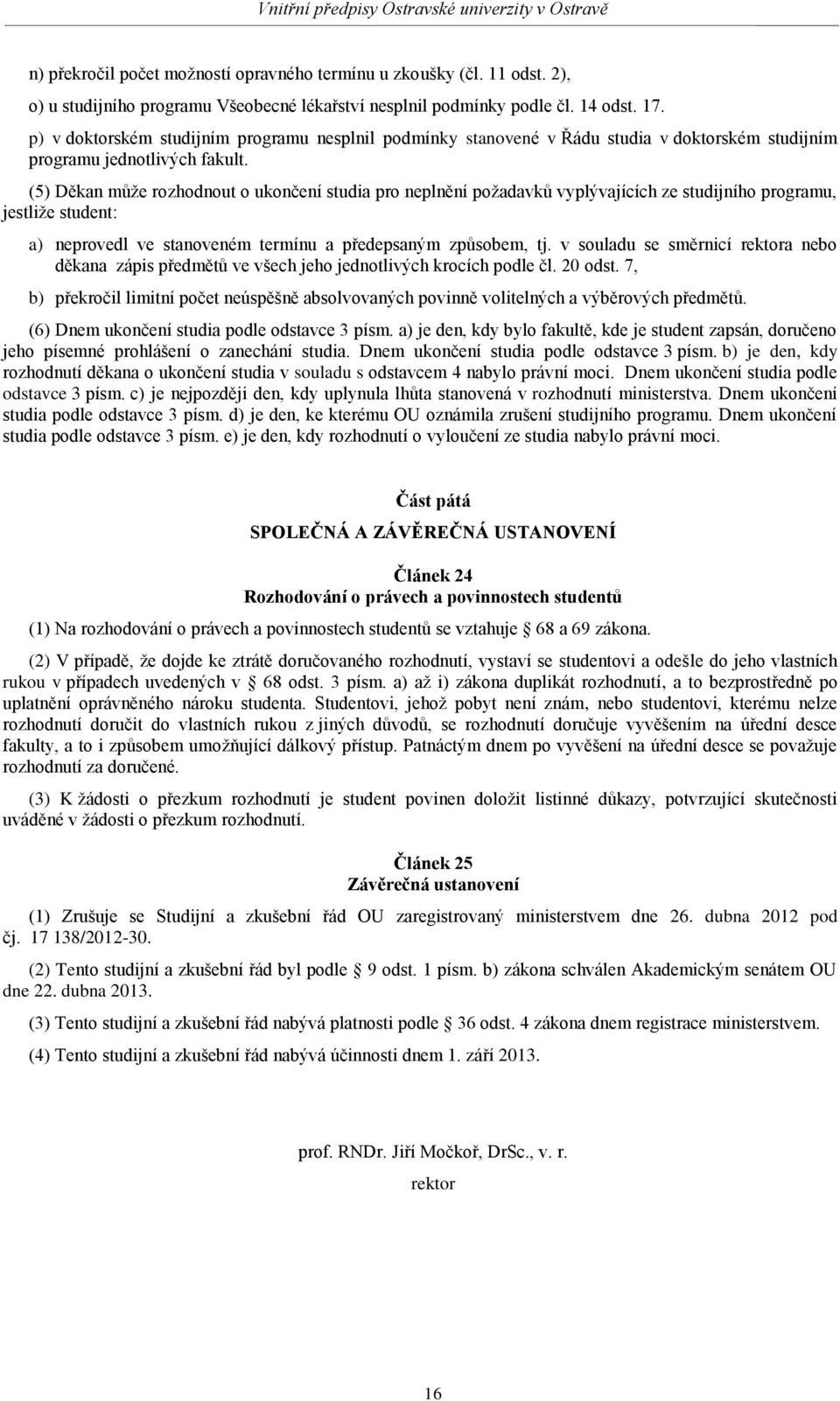 (5) Děkan může rozhodnout o ukončení studia pro neplnění požadavků vyplývajících ze studijního programu, jestliže student: a) neprovedl ve stanoveném termínu a předepsaným způsobem, tj.