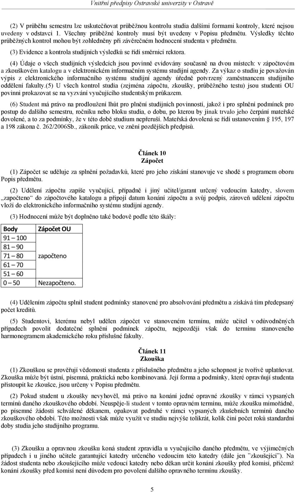 (4) Údaje o všech studijních výsledcích jsou povinně evidovány současně na dvou místech: v zápočtovém a zkouškovém katalogu a v elektronickém informačním systému studijní agendy.