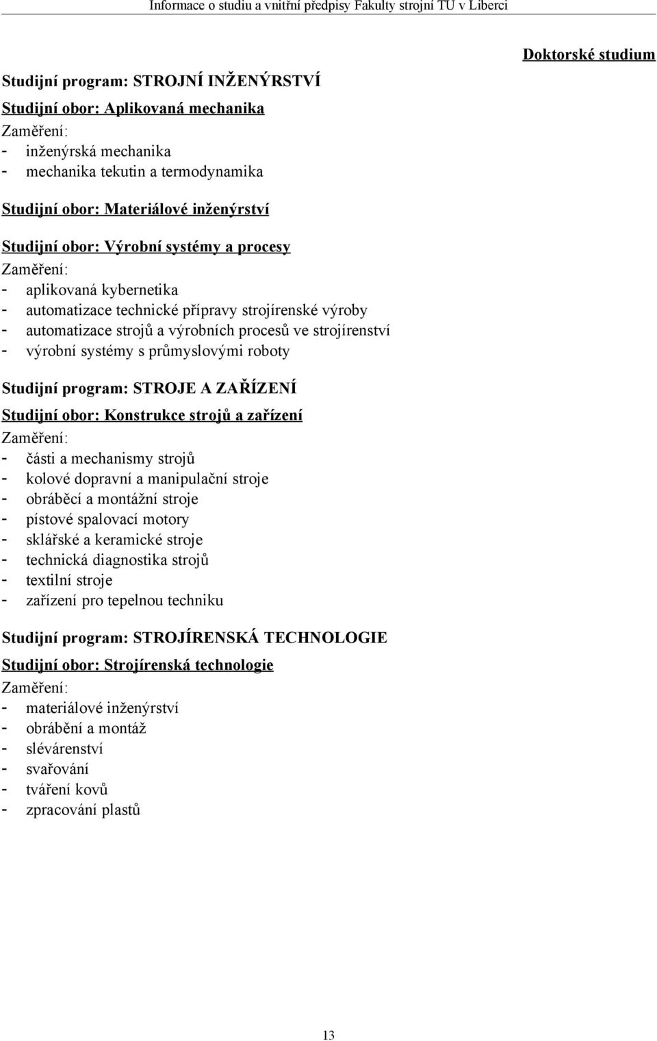 průmyslovými roboty Studijní program: STROJE A ZAŘÍZENÍ Studijní obor: Konstrukce strojů a zařízení - části a mechanismy strojů - kolové dopravní a manipulační stroje - obráběcí a montážní stroje -