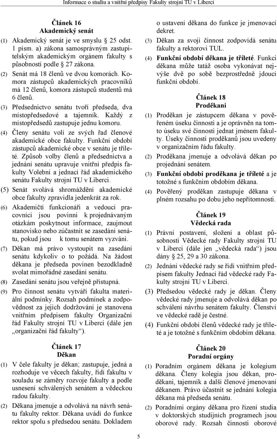 (3) Předsednictvo senátu tvoří předseda, dva místopředsedové a tajemník. Každý z místopředsedů zastupuje jednu komoru. (4) Členy senátu volí ze svých řad členové akademické obce fakulty.