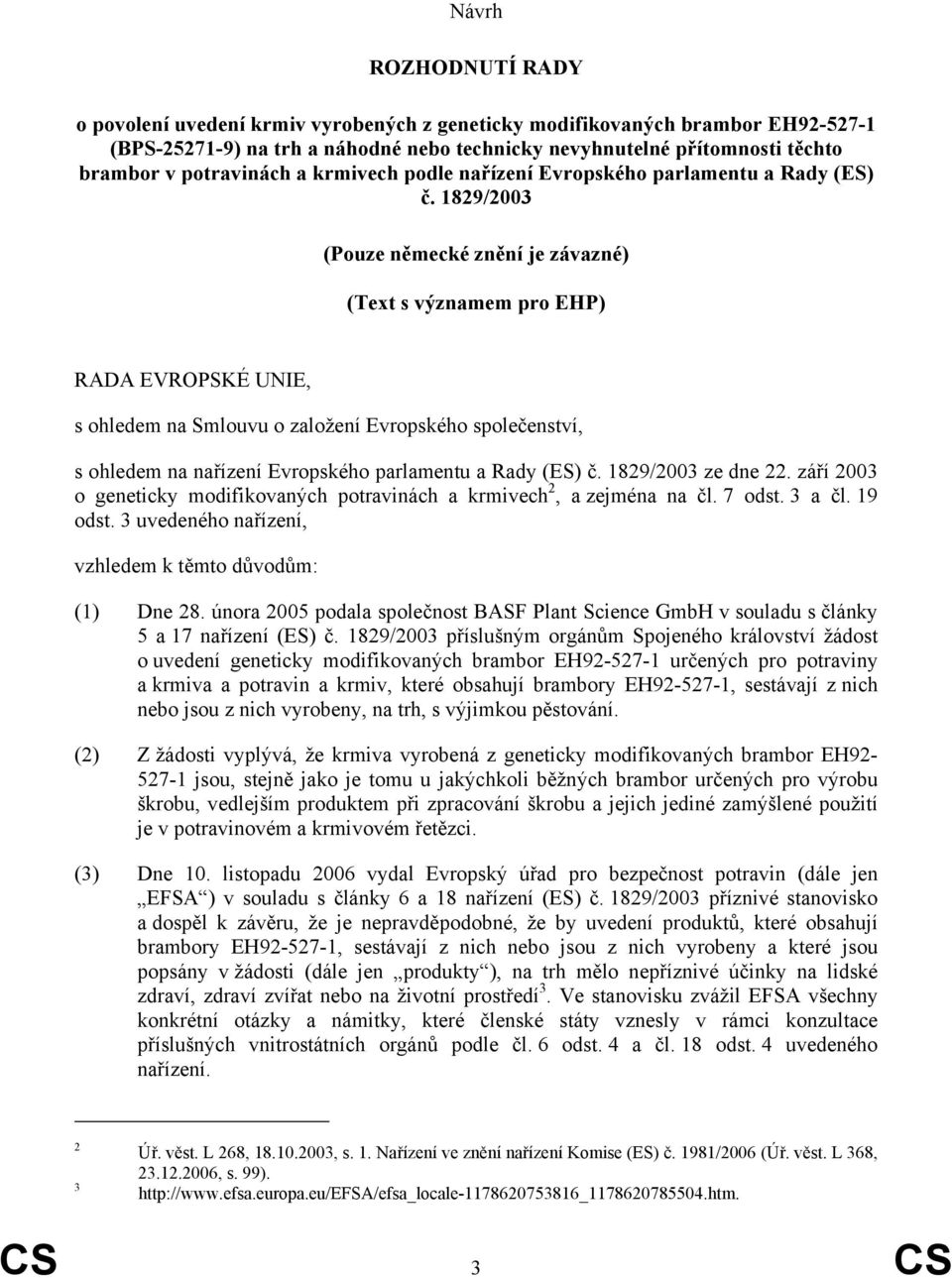 1829/2003 (Pouze německé znění je závazné) (Text s významem pro EHP) RADA EVROPSKÉ UNIE, s ohledem na Smlouvu o založení Evropského společenství, s ohledem na nařízení Evropského parlamentu a Rady