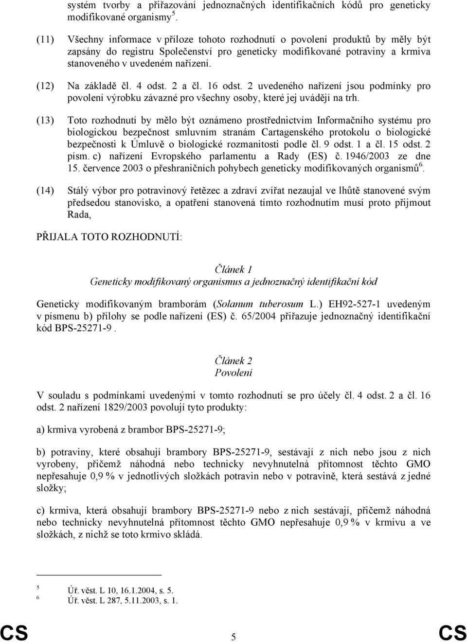 (12) Na základě čl. 4 odst. 2 a čl. 16 odst. 2 uvedeného nařízení jsou podmínky pro povolení výrobku závazné pro všechny osoby, které jej uvádějí na trh.