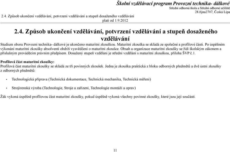 Obsah a organizace maturitní zkoušky se řídí školským zákonem a příslušným prováděcím právním předpisem. Dosažený stupeň vzdělání je střední vzdělání s maturitní zkouškou, příloha ŠVP č.1.