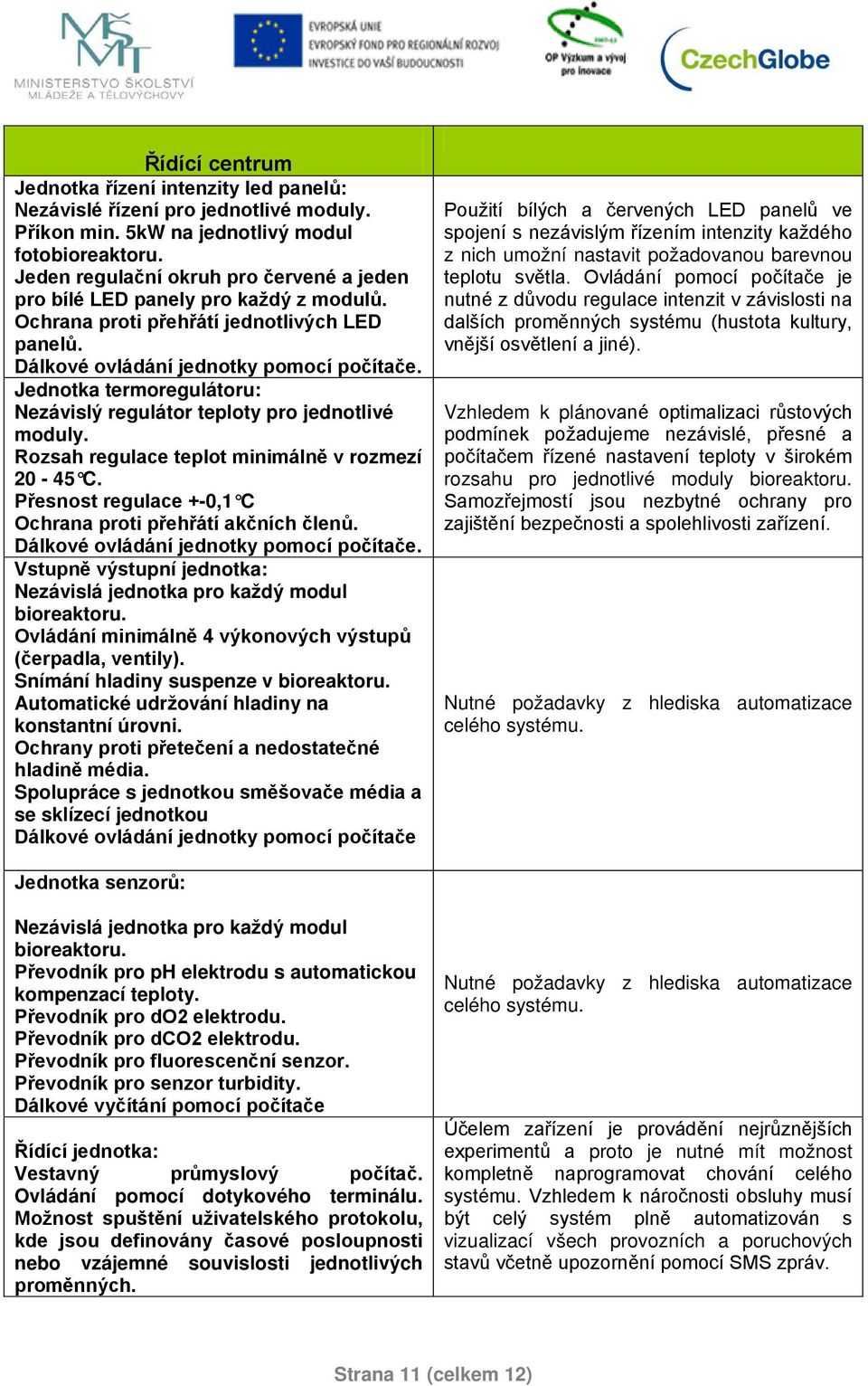 Jednotka termoregulátoru: Nezávislý regulátor teploty pro jednotlivé moduly. Rozsah regulace teplot minimálně v rozmezí 20-45 C. Přesnost regulace +-0,1 C Ochrana proti přehřátí akčních členů.