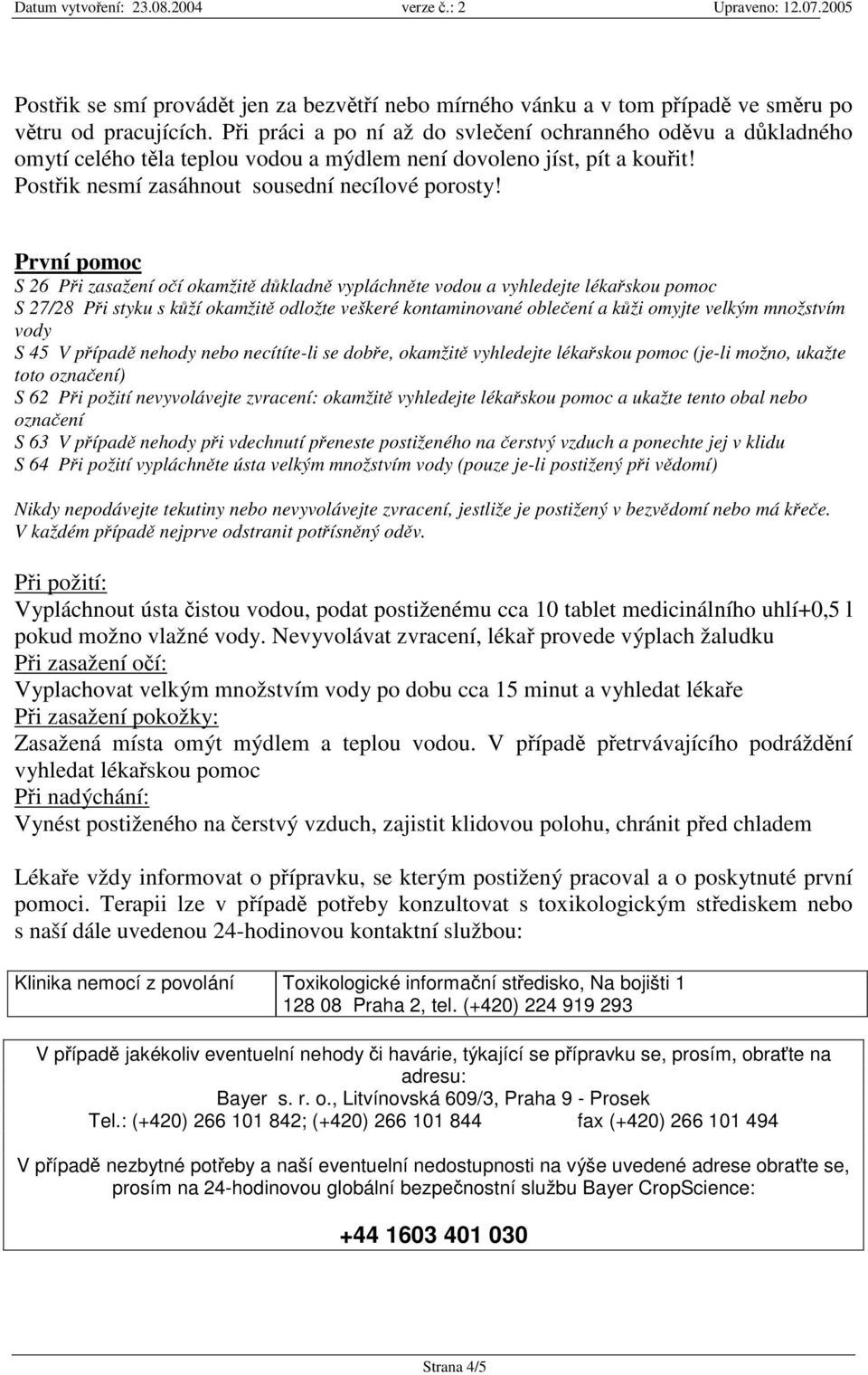 První pomoc S 26 Pi zasažení oí okamžit dkladn vypláchnte vodou a vyhledejte lékaskou pomoc S 27/28 Pi styku s kží okamžit odložte veškeré kontaminované obleení a kži omyjte velkým množstvím vody S