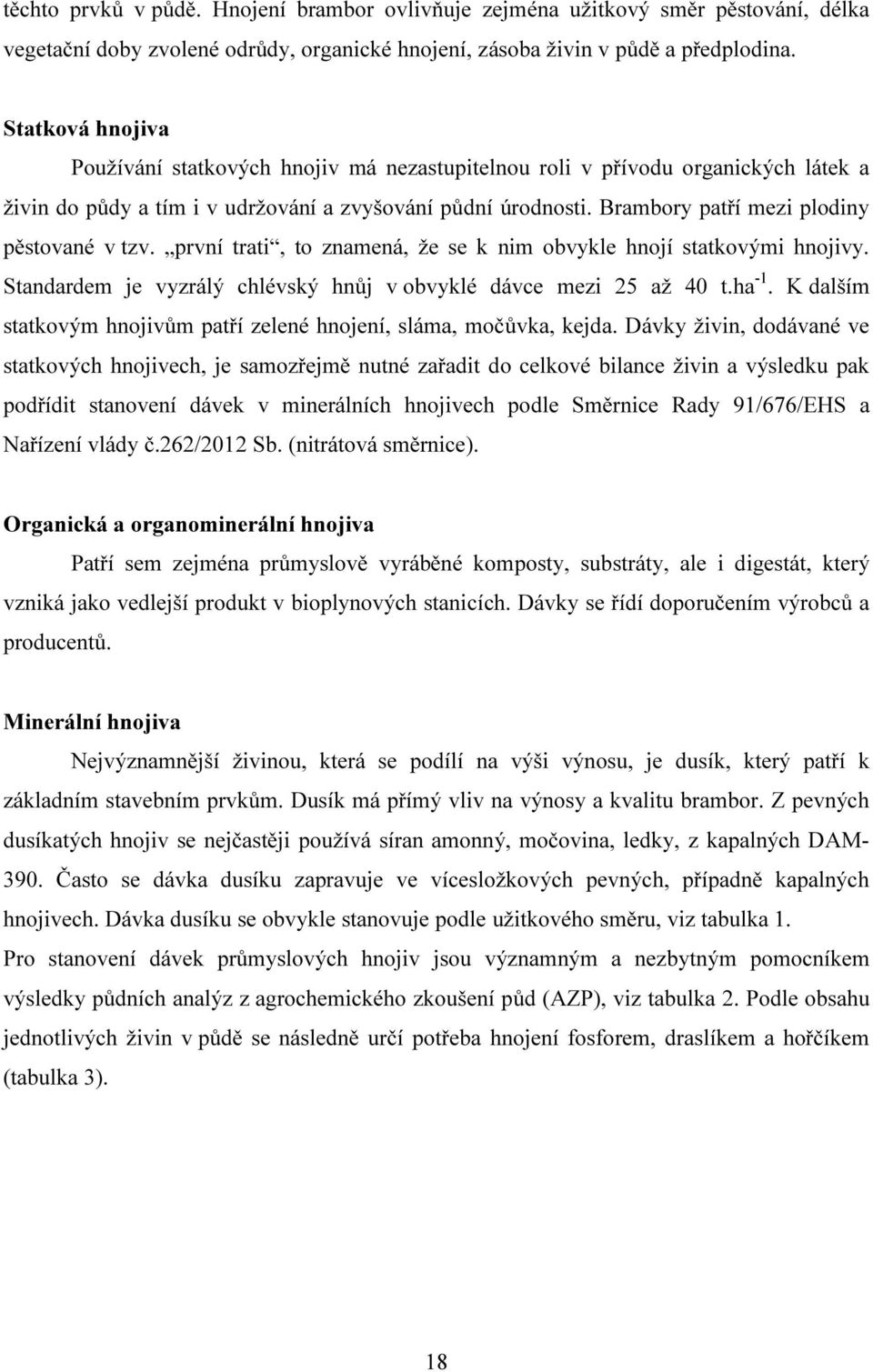 Brambory patří mezi plodiny pěstované v tzv. první trati, to znamená, že se k nim obvykle hnojí statkovými hnojivy. Standardem je vyzrálý chlévský hnůj v obvyklé dávce mezi 25 až 40 t.ha -1.