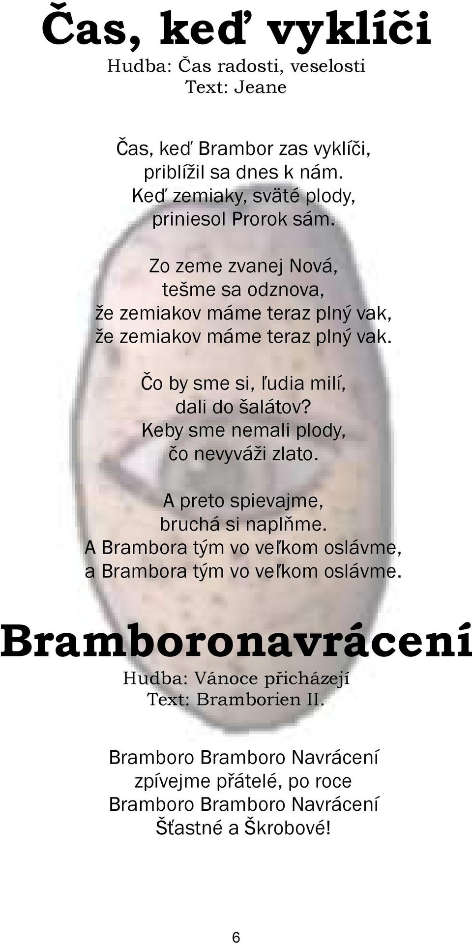 Keby sme nemali plody, èo nevyvá i zlato. A preto spievajme, bruchá si naplòme. A Brambora tęm vo veÿkom oslávme, a Brambora tęm vo veÿkom oslávme.