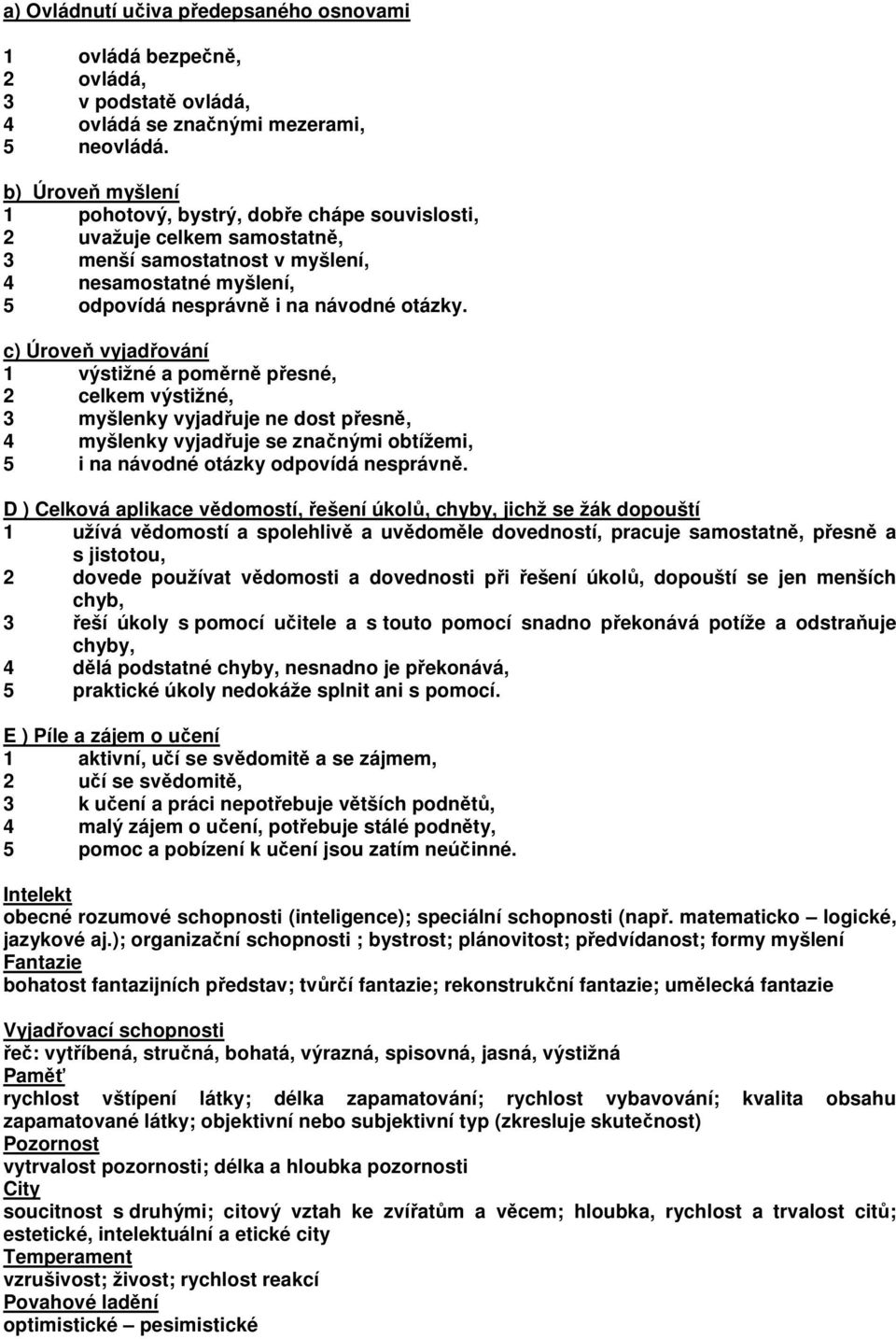 c) Úroveň vyjadřování 1 výstižné a poměrně přesné, 2 celkem výstižné, 3 myšlenky vyjadřuje ne dost přesně, 4 myšlenky vyjadřuje se značnými obtížemi, 5 i na návodné otázky odpovídá nesprávně.