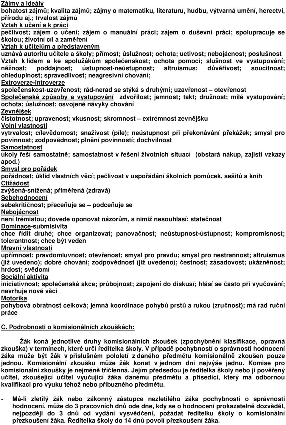 autoritu učitele a školy; přímost; úslužnost; ochota; uctivost; nebojácnost; poslušnost Vztah k lidem a ke spolužákům společenskost; ochota pomoci; slušnost ve vystupování; něžnost; poddajnost;