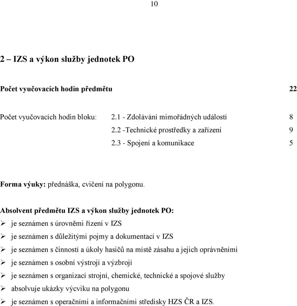 Absolvent předmětu IZS a výkon služby jednotek PO: je seznámen s úrovněmi řízení v IZS je seznámen s důležitými pojmy a dokumentací v IZS je seznámen s činností a úkoly