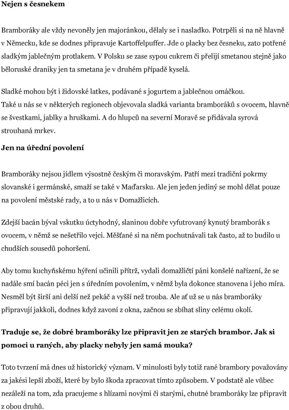 Sladké mohou být i židovské latkes, podávané s jogurtem a jablečnou omáčkou. Také u nás se v některých regionech objevovala sladká varianta bramboráků s ovocem, hlavně se švestkami, jablky a hruškami.