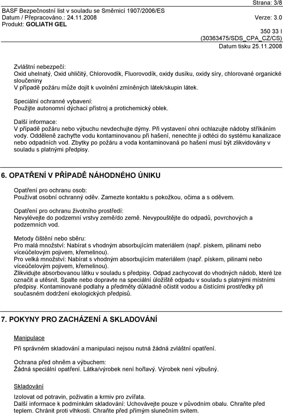 Při vystavení ohni ochlazujte nádoby stříkáním vody. Odděleně zachyťte vodu kontaminovanou při hašení, nenechte ji odtéci do systému kanalizace nebo odpadních vod.