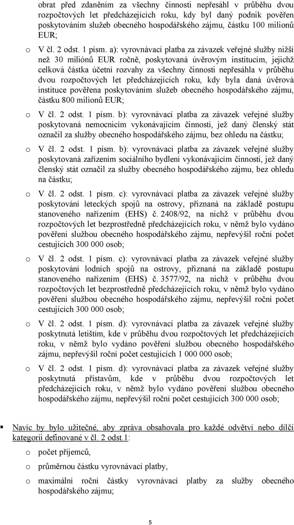 a): vyrovnávací platba za závazek veřejné služby nižší než 30 miliónů EUR ročně, poskytovaná úvěrovým institucím, jejichž celková částka účetní rozvahy za všechny činnosti nepřesáhla v průběhu dvou